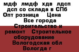   мдф, лмдф, хдв, лдсп, дсп со склада в СПб. Опт/розница! › Цена ­ 750 - Все города Строительство и ремонт » Строительное оборудование   . Вологодская обл.,Вологда г.